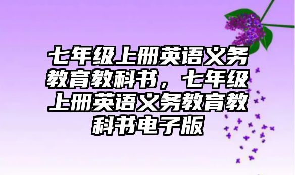 七年級(jí)上冊(cè)英語(yǔ)義務(wù)教育教科書(shū)，七年級(jí)上冊(cè)英語(yǔ)義務(wù)教育教科書(shū)電子版