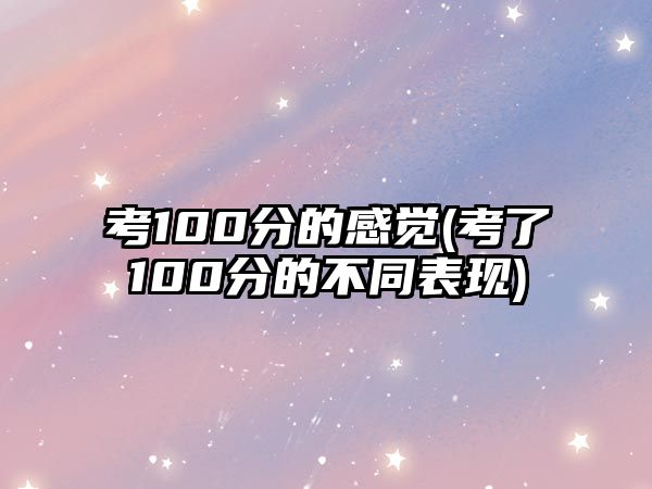 考100分的感覺(jué)(考了100分的不同表現(xiàn))