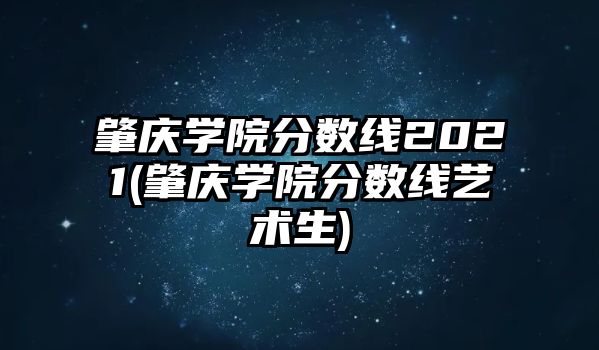 肇慶學院分數線2021(肇慶學院分數線藝術生)