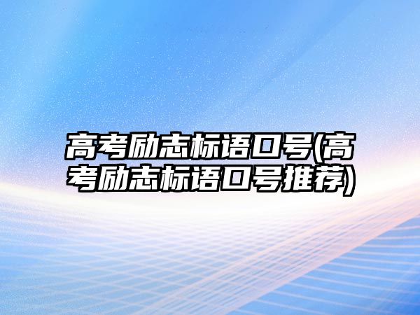 高考勵志標語口號(高考勵志標語口號推薦)