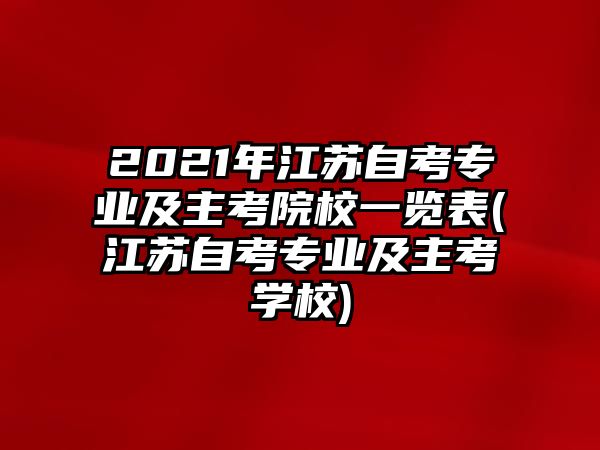 2021年江蘇自考專(zhuān)業(yè)及主考院校一覽表(江蘇自考專(zhuān)業(yè)及主考學(xué)校)