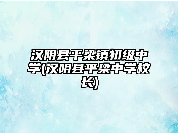 漢陰縣平梁鎮(zhèn)初級(jí)中學(xué)(漢陰縣平梁中學(xué)校長(zhǎng))