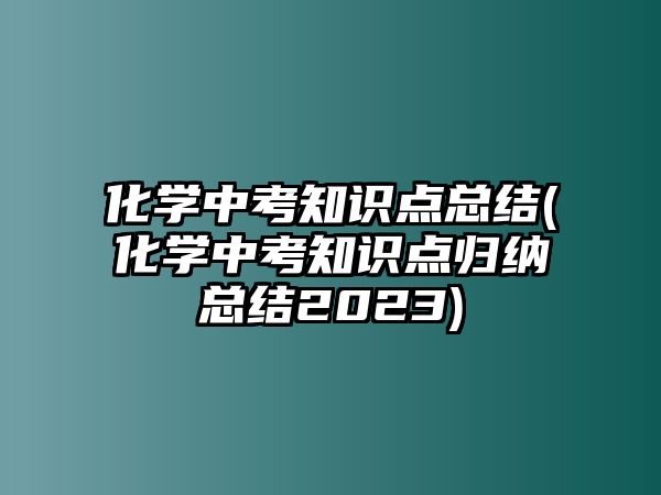 化學(xué)中考知識(shí)點(diǎn)總結(jié)(化學(xué)中考知識(shí)點(diǎn)歸納總結(jié)2023)