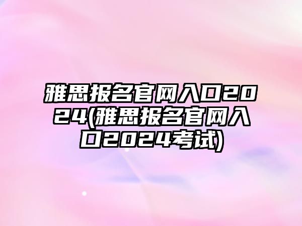 雅思報(bào)名官網(wǎng)入口2024(雅思報(bào)名官網(wǎng)入口2024考試)