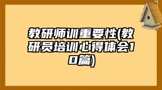 教研師訓(xùn)重要性(教研員培訓(xùn)心得體會(huì)10篇)