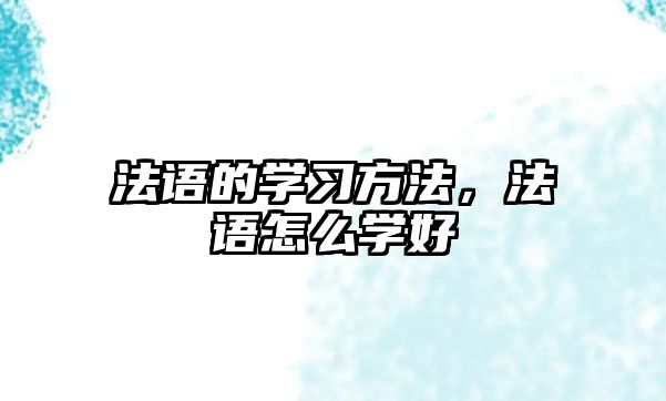 法語的學(xué)習(xí)方法，法語怎么學(xué)好