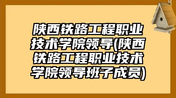 陜西鐵路工程職業(yè)技術(shù)學(xué)院領(lǐng)導(dǎo)(陜西鐵路工程職業(yè)技術(shù)學(xué)院領(lǐng)導(dǎo)班子成員)