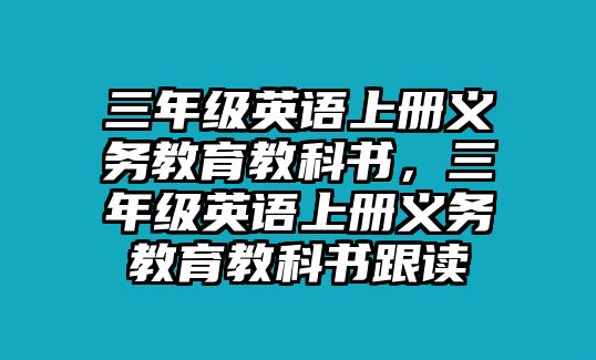 三年級英語上冊義務(wù)教育教科書，三年級英語上冊義務(wù)教育教科書跟讀