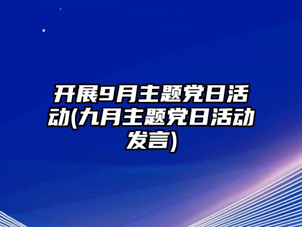 開(kāi)展9月主題黨日活動(dòng)(九月主題黨日活動(dòng)發(fā)言)