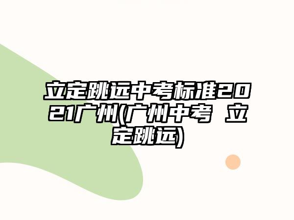 立定跳遠(yuǎn)中考標(biāo)準(zhǔn)2021廣州(廣州中考 立定跳遠(yuǎn))