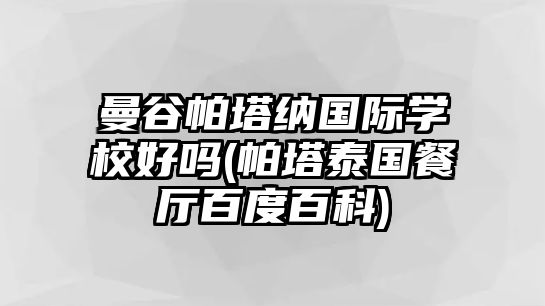 曼谷帕塔納國(guó)際學(xué)校好嗎(帕塔泰國(guó)餐廳百度百科)