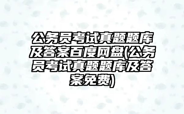 公務(wù)員考試真題題庫及答案百度網(wǎng)盤(公務(wù)員考試真題題庫及答案免費(fèi))