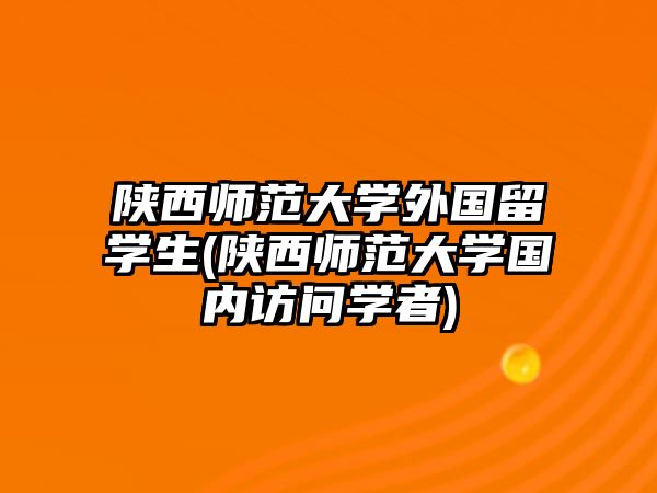 陜西師范大學(xué)外國留學(xué)生(陜西師范大學(xué)國內(nèi)訪問學(xué)者)