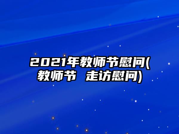 2021年教師節(jié)慰問(wèn)(教師節(jié) 走訪(fǎng)慰問(wèn))