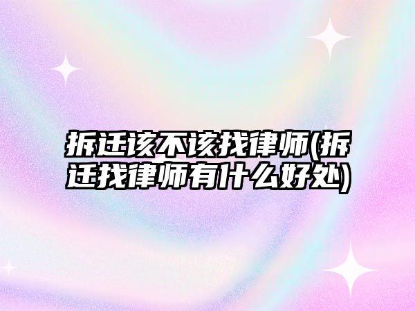 拆遷該不該找律師(拆遷找律師有什么好處)