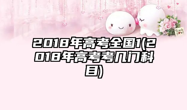 2018年高考全國1(2018年高考考幾門科目)