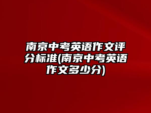 南京中考英語作文評分標準(南京中考英語作文多少分)