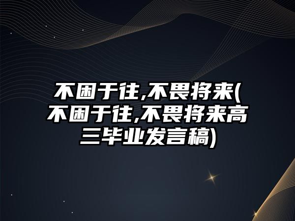 不困于往,不畏將來(不困于往,不畏將來高三畢業(yè)發(fā)言稿)