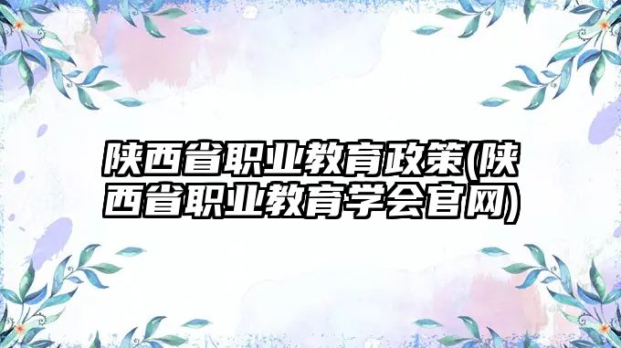 陜西省職業(yè)教育政策(陜西省職業(yè)教育學(xué)會(huì)官網(wǎng))