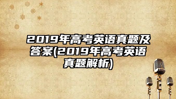 2019年高考英語真題及答案(2019年高考英語真題解析)