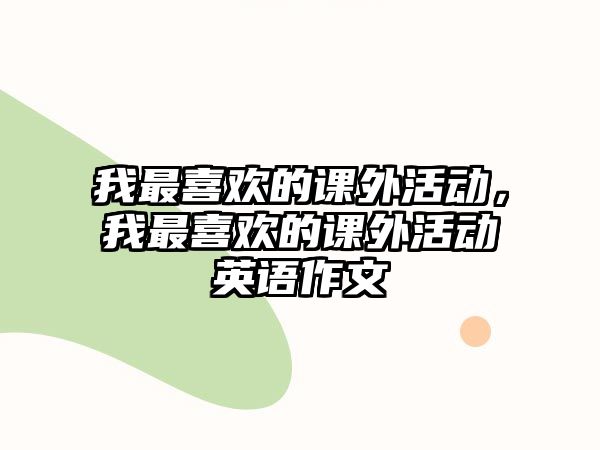 我最喜歡的課外活動(dòng)，我最喜歡的課外活動(dòng)英語(yǔ)作文