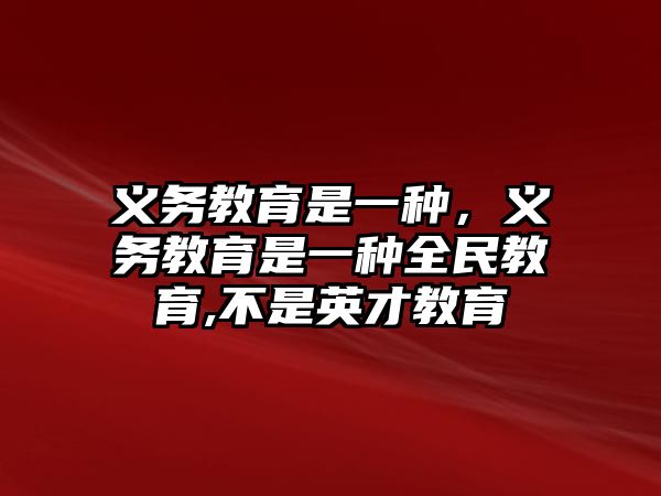 義務(wù)教育是一種，義務(wù)教育是一種全民教育,不是英才教育