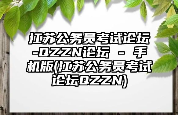 江蘇公務(wù)員考試論壇-QZZN論壇 - 手機版(江蘇公務(wù)員考試論壇QZZN)