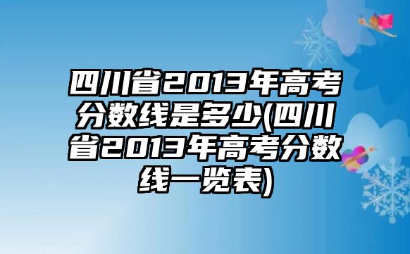 四川省2013年高考分數(shù)線是多少(四川省2013年高考分數(shù)線一覽表)