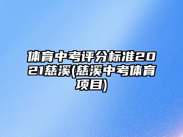 體育中考評分標(biāo)準(zhǔn)2021慈溪(慈溪中考體育項(xiàng)目)