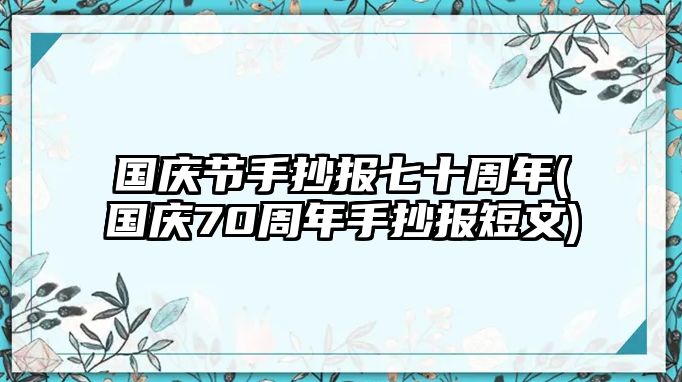 國慶節(jié)手抄報七十周年(國慶70周年手抄報短文)