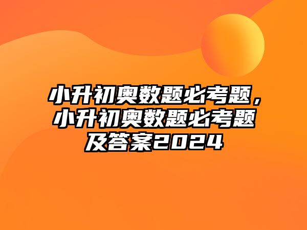 小升初奧數(shù)題必考題，小升初奧數(shù)題必考題及答案2024