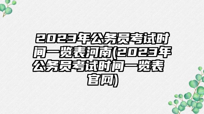 2023年公務(wù)員考試時間一覽表河南(2023年公務(wù)員考試時間一覽表 官網(wǎng))