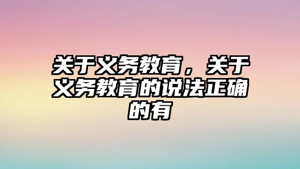 關于義務教育，關于義務教育的說法正確的有