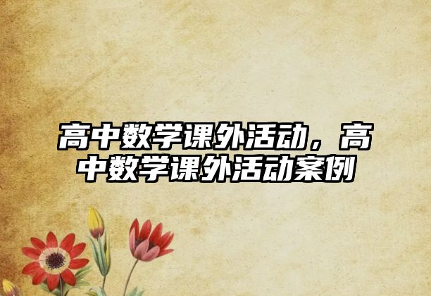 高中數(shù)學課外活動，高中數(shù)學課外活動案例