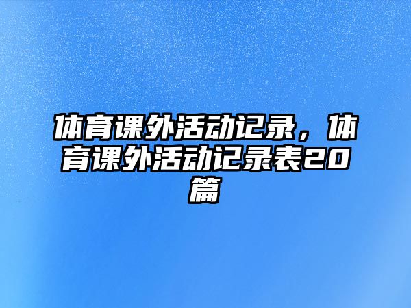 體育課外活動記錄，體育課外活動記錄表20篇