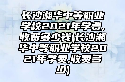 長(zhǎng)沙湘華中等職業(yè)學(xué)校2021年學(xué)費(fèi),收費(fèi)多少錢(長(zhǎng)沙湘華中等職業(yè)學(xué)校2021年學(xué)費(fèi),收費(fèi)多少)