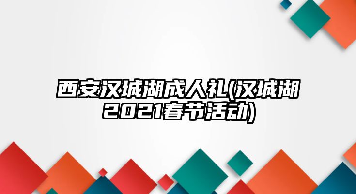 西安漢城湖成人禮(漢城湖2021春節(jié)活動(dòng))