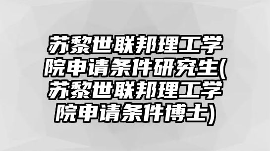 蘇黎世聯(lián)邦理工學(xué)院申請條件研究生(蘇黎世聯(lián)邦理工學(xué)院申請條件博士)