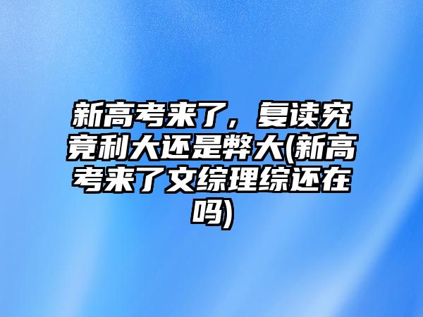 新高考來了, 復(fù)讀究竟利大還是弊大(新高考來了文綜理綜還在嗎)