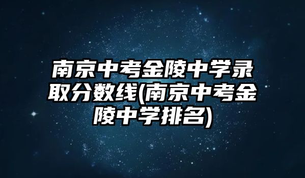 南京中考金陵中學(xué)錄取分?jǐn)?shù)線(南京中考金陵中學(xué)排名)