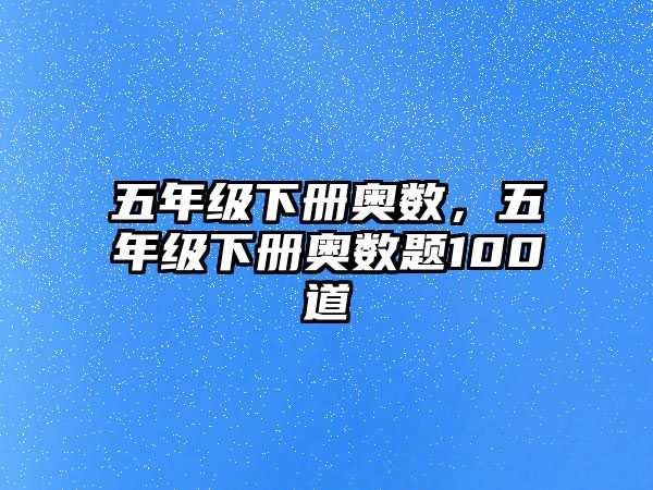 五年級下冊奧數(shù)，五年級下冊奧數(shù)題100道