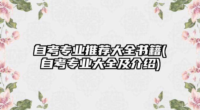 自考專業(yè)推薦大全書籍(自考專業(yè)大全及介紹)