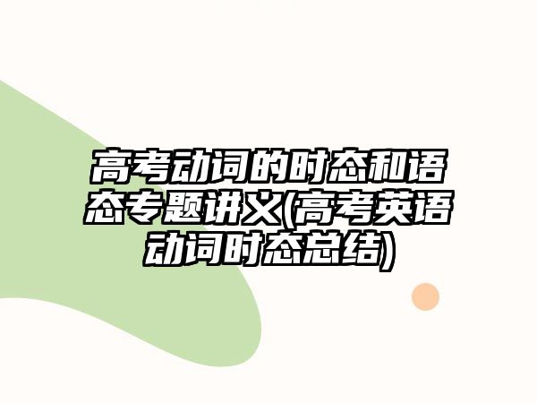 高考動詞的時(shí)態(tài)和語態(tài)專題講義(高考英語動詞時(shí)態(tài)總結(jié))