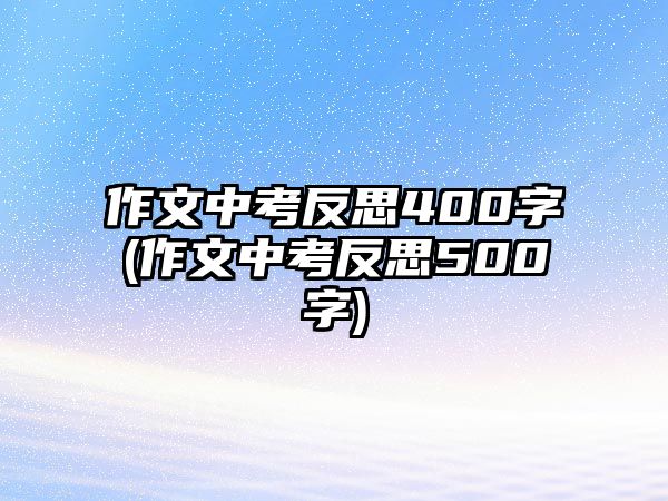 作文中考反思400字(作文中考反思500字)