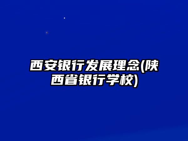 西安銀行發(fā)展理念(陜西省銀行學(xué)校)