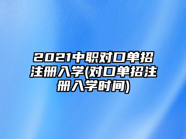 2021中職對口單招注冊入學(xué)(對口單招注冊入學(xué)時間)