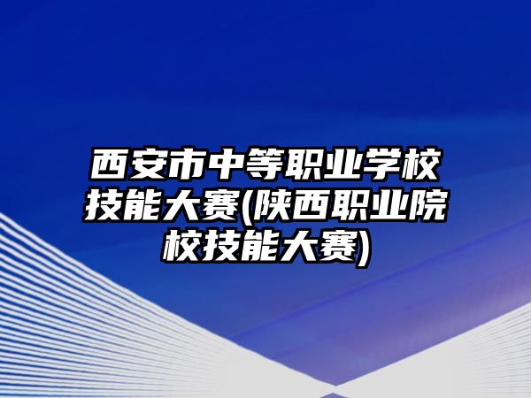 西安市中等職業(yè)學校技能大賽(陜西職業(yè)院校技能大賽)