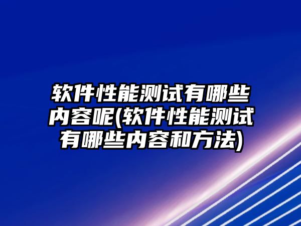 軟件性能測試有哪些內(nèi)容呢(軟件性能測試有哪些內(nèi)容和方法)