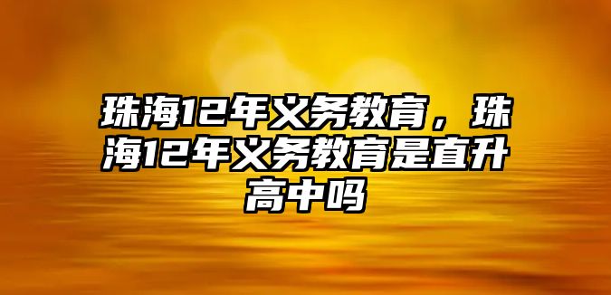 珠海12年義務教育，珠海12年義務教育是直升高中嗎