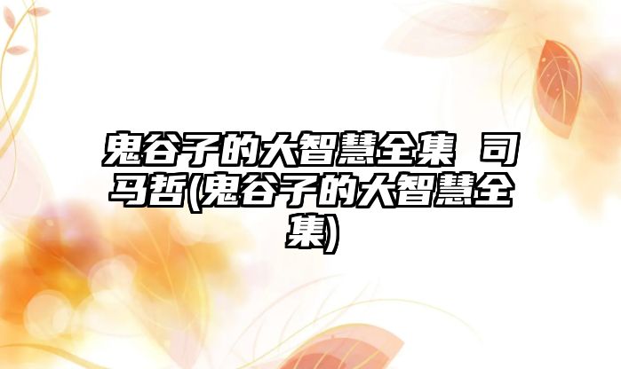 鬼谷子的大智慧全集 司馬哲(鬼谷子的大智慧全集)